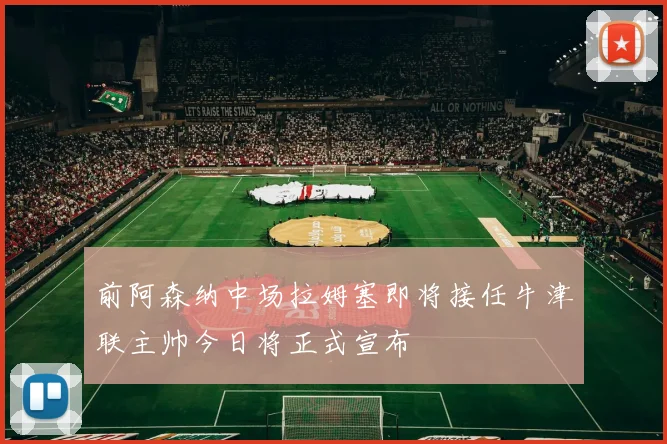 前阿森纳中场拉姆塞即将接任牛津联主帅今日将正式宣布